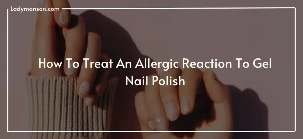 How To Treat An Allergic Reaction To Gel Nail Polish